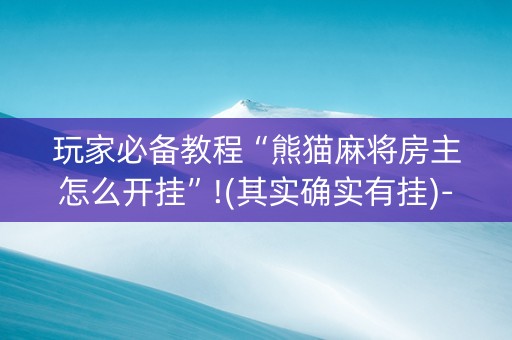 玩家必备教程“熊猫麻将房主怎么开挂”!(其实确实有挂)-抖音