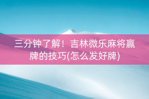 三分钟了解！吉林微乐麻将赢牌的技巧(怎么发好牌)