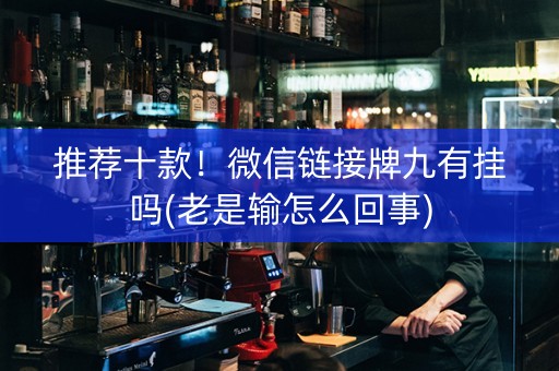 推荐十款！微信链接牌九有挂吗(老是输怎么回事)