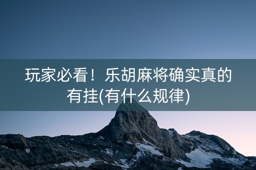 玩家必看！乐胡麻将确实真的有挂(有什么规律)