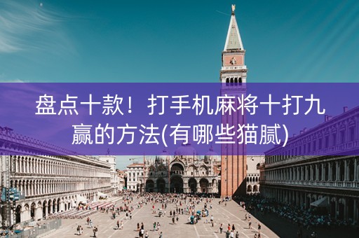 盘点十款！打手机麻将十打九赢的方法(有哪些猫腻)