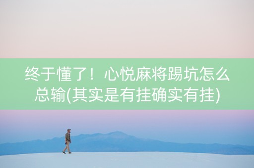 终于懂了！心悦麻将踢坑怎么总输(其实是有挂确实有挂)