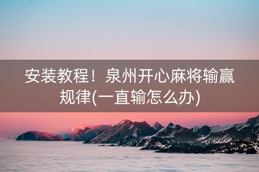安装教程！泉州开心麻将输赢规律(一直输怎么办)