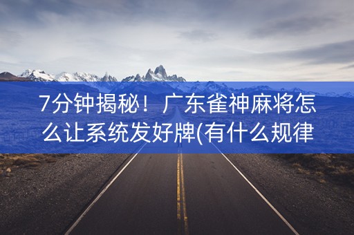 7分钟揭秘！广东雀神麻将怎么让系统发好牌(有什么规律)