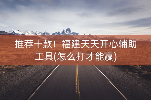 推荐十款！福建天天开心辅助工具(怎么打才能赢)