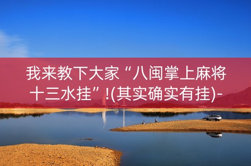 我来教下大家“八闽掌上麻将十三水挂”!(其实确实有挂)-抖音