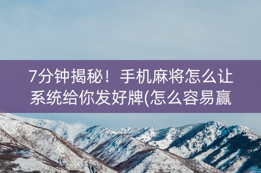 7分钟揭秘！手机麻将怎么让系统给你发好牌(怎么容易赢)