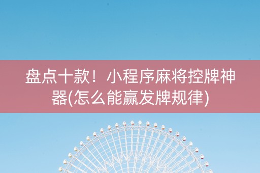 盘点十款！小程序麻将控牌神器(怎么能赢发牌规律)
