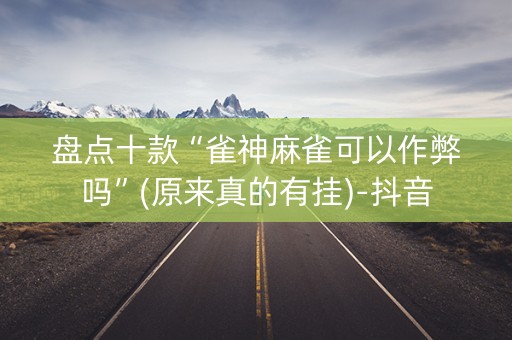 盘点十款“雀神麻雀可以作弊吗”(原来真的有挂)-抖音