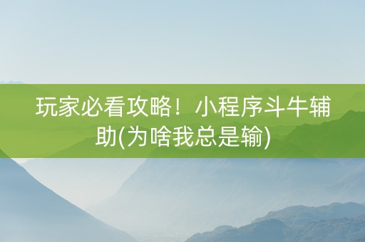 玩家必看攻略！小程序斗牛辅助(为啥我总是输)