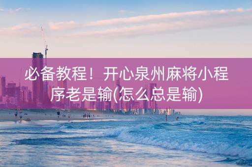 必备教程！开心泉州麻将小程序老是输(怎么总是输)