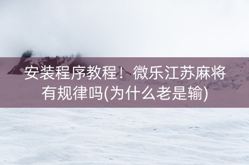 安装程序教程！微乐江苏麻将有规律吗(为什么老是输)