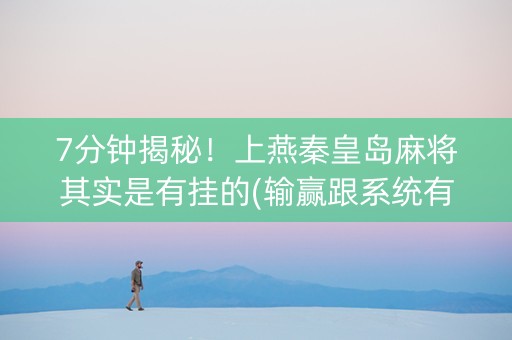7分钟揭秘！上燕秦皇岛麻将其实是有挂的(输赢跟系统有关系吗)