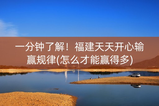 一分钟了解！福建天天开心输赢规律(怎么才能赢得多)