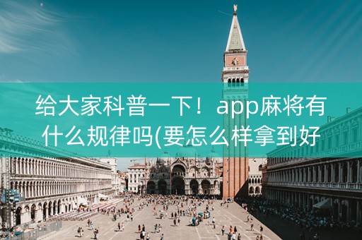 给大家科普一下！app麻将有什么规律吗(要怎么样拿到好牌)