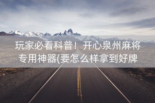 玩家必看科普！开心泉州麻将专用神器(要怎么样拿到好牌)