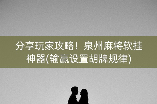 分享玩家攻略！泉州麻将软挂神器(输赢设置胡牌规律)