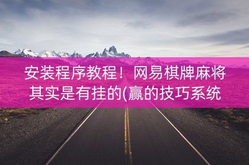 安装程序教程！网易棋牌麻将其实是有挂的(赢的技巧系统规律)