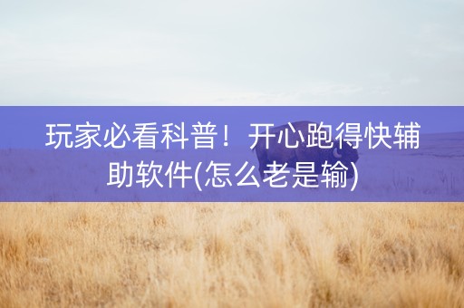玩家必看科普！开心跑得快辅助软件(怎么老是输)
