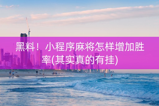 黑料！小程序麻将怎样增加胜率(其实真的有挂)
