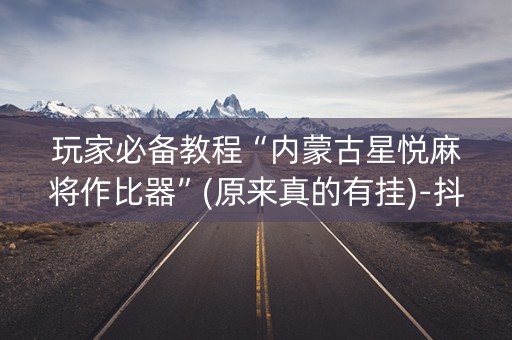 玩家必备教程“内蒙古星悦麻将作比器”(原来真的有挂)-抖音