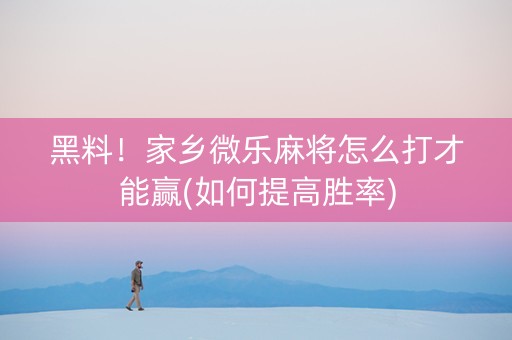 黑料！家乡微乐麻将怎么打才能赢(如何提高胜率)
