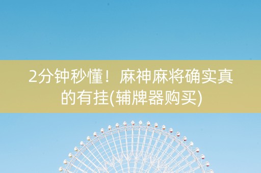 2分钟秒懂！麻神麻将确实真的有挂(辅牌器购买)