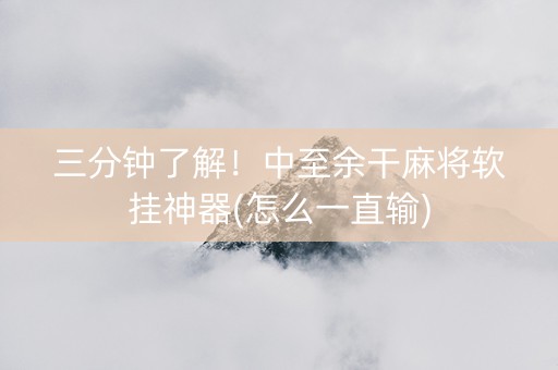 三分钟了解！中至余干麻将软挂神器(怎么一直输)
