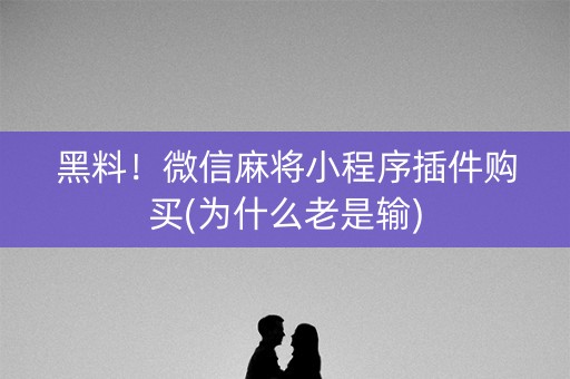 黑料！微信麻将小程序插件购买(为什么老是输)