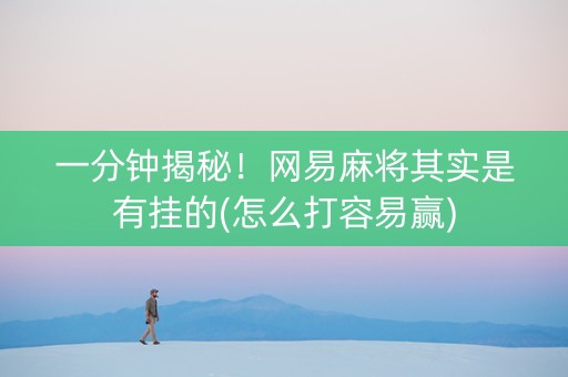 一分钟揭秘！网易麻将其实是有挂的(怎么打容易赢)