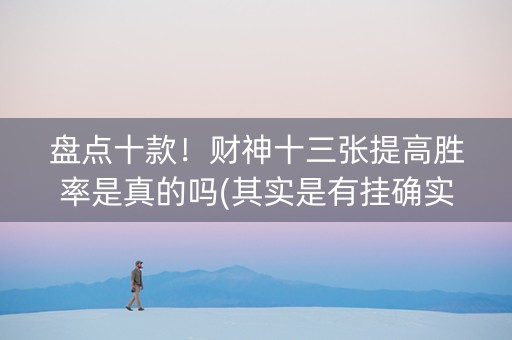 盘点十款！财神十三张提高胜率是真的吗(其实是有挂确实有挂)
