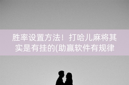 胜率设置方法！打哈儿麻将其实是有挂的(助赢软件有规律吗)