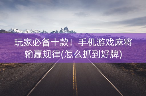 玩家必备十款！手机游戏麻将输赢规律(怎么抓到好牌)
