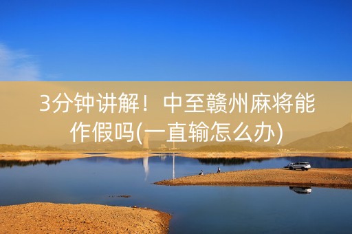 3分钟讲解！中至赣州麻将能作假吗(一直输怎么办)
