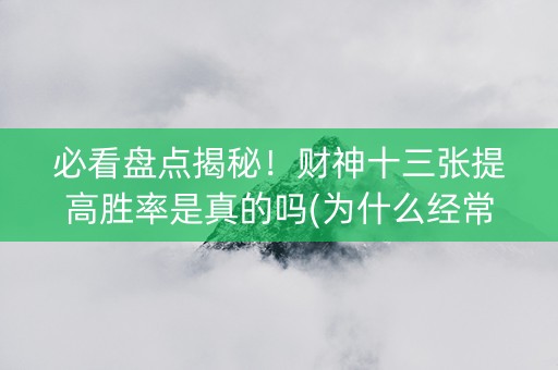 必看盘点揭秘！财神十三张提高胜率是真的吗(为什么经常输)