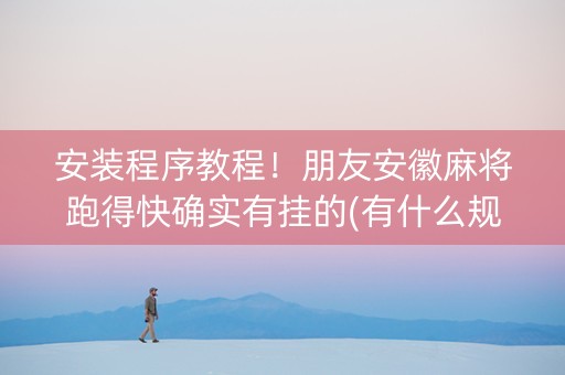 安装程序教程！朋友安徽麻将跑得快确实有挂的(有什么规律)