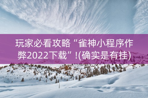 玩家必看攻略“雀神小程序作弊2022下载”!(确实是有挂)-抖音