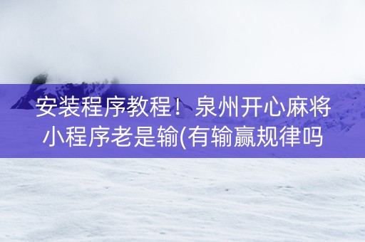 安装程序教程！泉州开心麻将小程序老是输(有输赢规律吗)