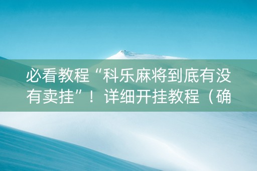 必看教程“科乐麻将到底有没有卖挂”！详细开挂教程（确实真的有挂)-抖音