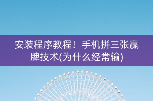 安装程序教程！手机拼三张赢牌技术(为什么经常输)