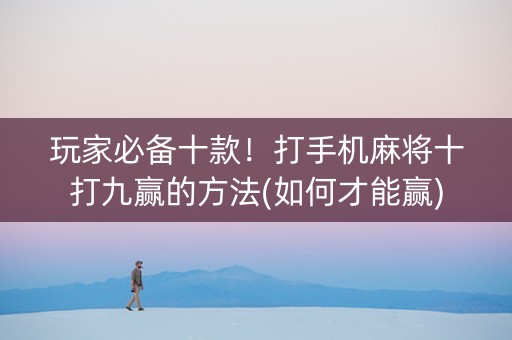 玩家必备十款！打手机麻将十打九赢的方法(如何才能赢)