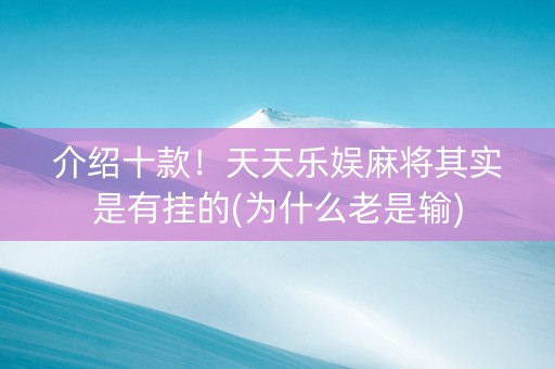 介绍十款！天天乐娱麻将其实是有挂的(为什么老是输)