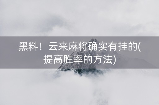 黑料！云来麻将确实有挂的(提高胜率的方法)