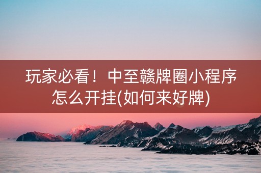 玩家必看！中至赣牌圈小程序怎么开挂(如何来好牌)