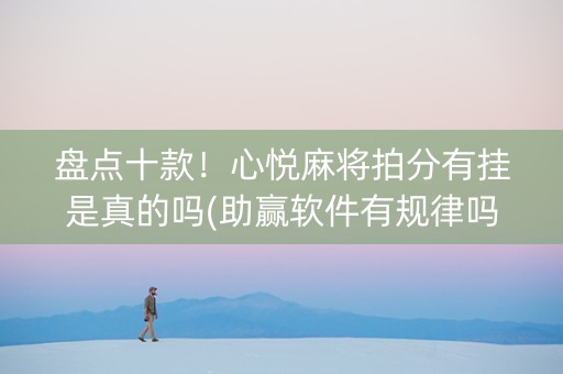 盘点十款！心悦麻将拍分有挂是真的吗(助赢软件有规律吗)