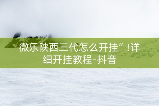 微乐陕西三代怎么开挂”!详细开挂教程-抖音