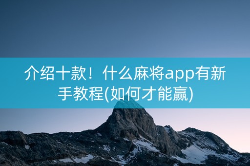介绍十款！什么麻将app有新手教程(如何才能赢)