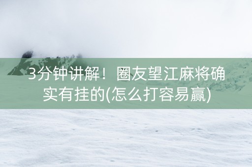 3分钟讲解！圈友望江麻将确实有挂的(怎么打容易赢)