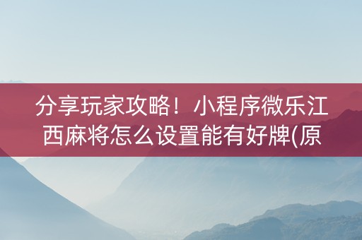 分享玩家攻略！小程序微乐江西麻将怎么设置能有好牌(原来真的有挂)