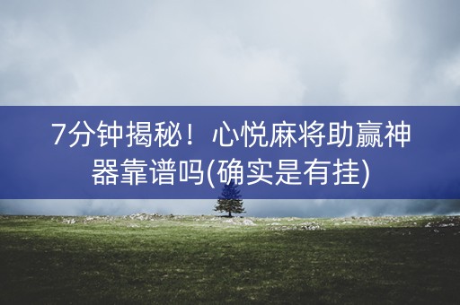 7分钟揭秘！心悦麻将助赢神器靠谱吗(确实是有挂)